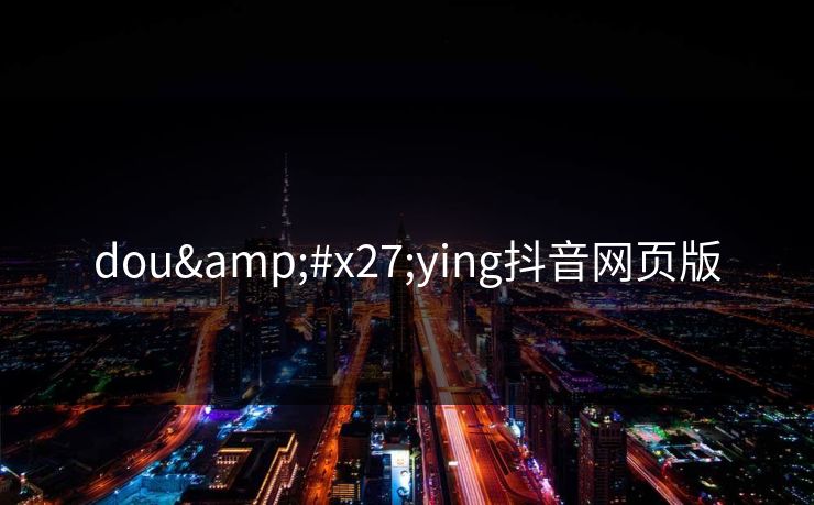 dou'ying抖音网页版