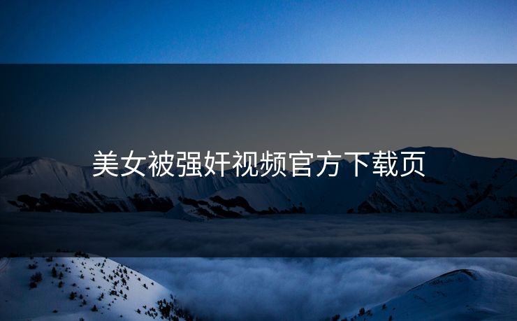 美女被强奸视频官方下载页
