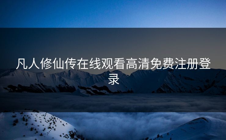 凡人修仙传在线观看高清免费注册登录