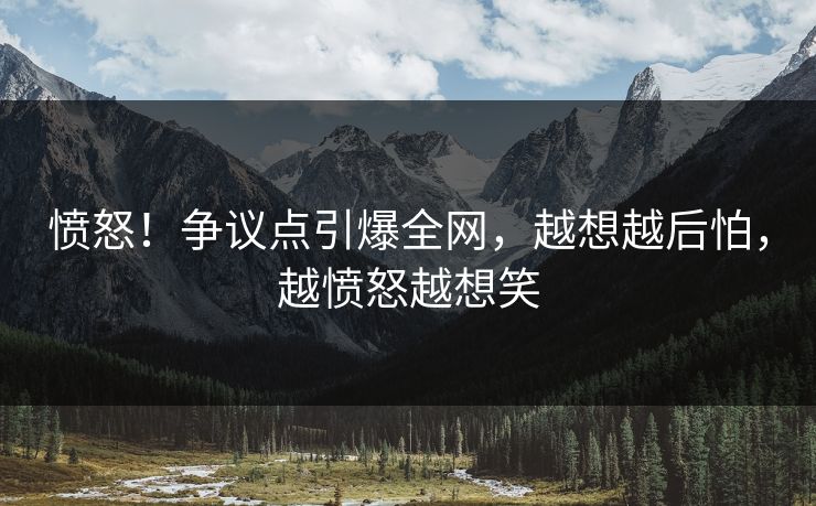 愤怒！争议点引爆全网，越想越后怕，越愤怒越想笑