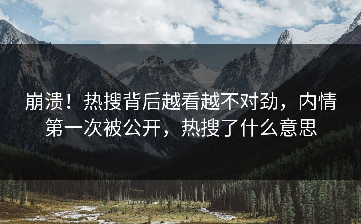 崩溃！热搜背后越看越不对劲，内情第一次被公开，热搜了什么意思