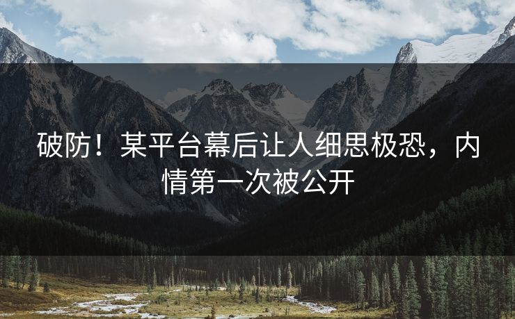 破防！某平台幕后让人细思极恐，内情第一次被公开
