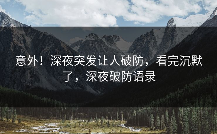 意外！深夜突发让人破防，看完沉默了，深夜破防语录