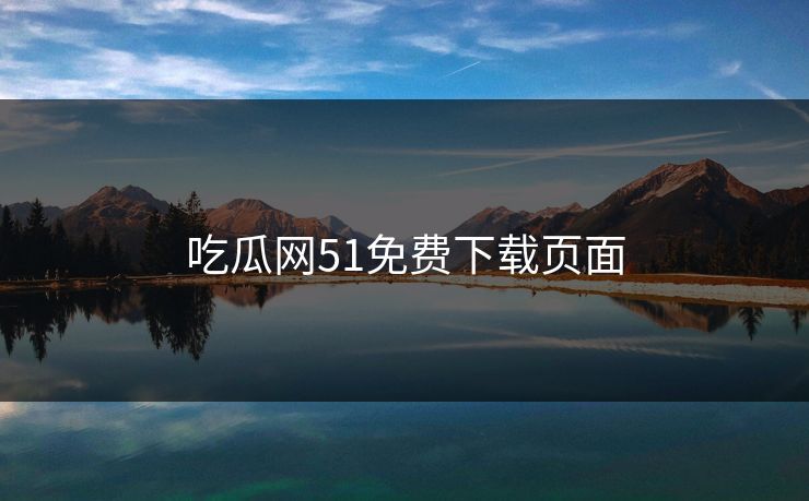 吃瓜网51免费下载页面